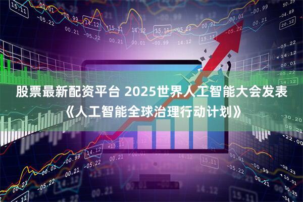 股票最新配资平台 2025世界人工智能大会发表《人工智能全球治理行动计划》