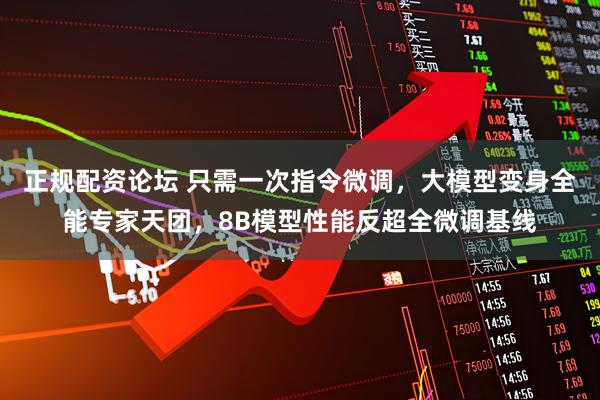 正规配资论坛 只需一次指令微调，大模型变身全能专家天团，8B模型性能反超全微调基线