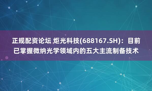正规配资论坛 炬光科技(688167.SH)：目前已掌握微纳光学领域内的五大主流制备技术