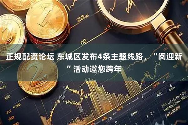 正规配资论坛 东城区发布4条主题线路，“阅迎新”活动邀您跨年