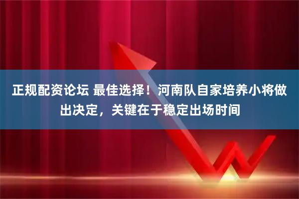 正规配资论坛 最佳选择！河南队自家培养小将做出决定，关键在于稳定出场时间