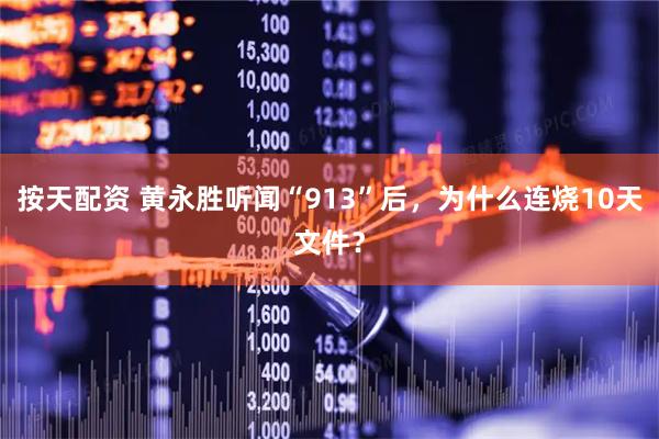 按天配资 黄永胜听闻“913”后，为什么连烧10天文件？