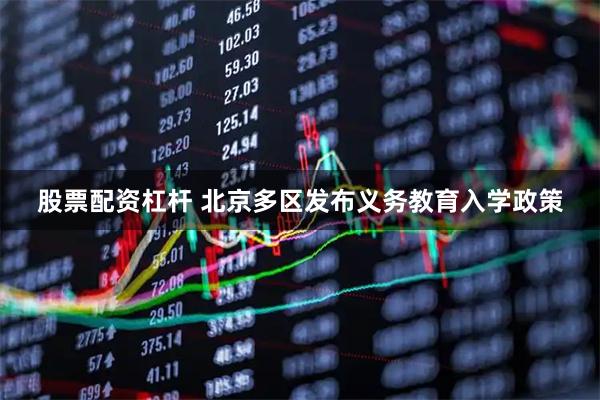 股票配资杠杆 北京多区发布义务教育入学政策
