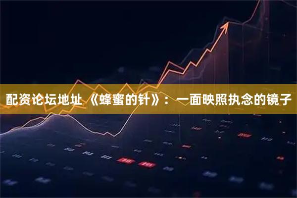 配资论坛地址 《蜂蜜的针》：一面映照执念的镜子