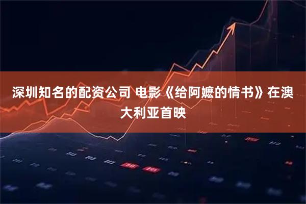 深圳知名的配资公司 电影《给阿嬷的情书》在澳大利亚首映