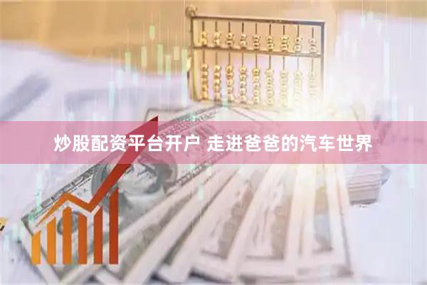炒股配资平台开户 走进爸爸的汽车世界