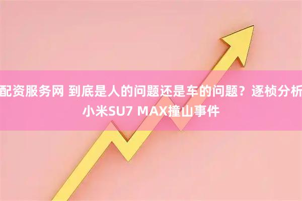 配资服务网 到底是人的问题还是车的问题？逐桢分析小米SU7 MAX撞山事件